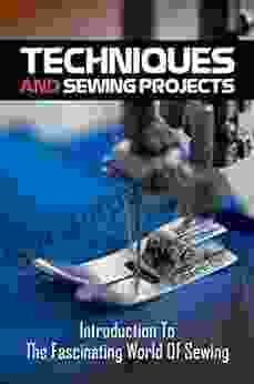 Techniques And Sewing Projects: Introduction To The Fascinating World Of Sewing