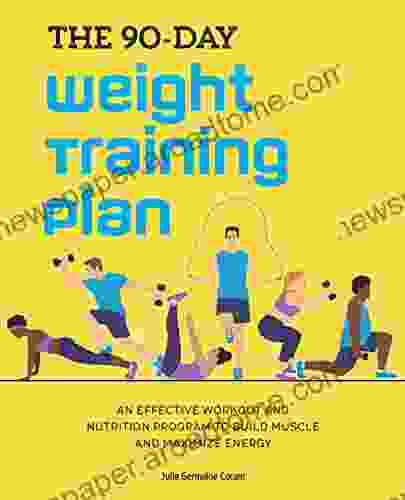 The 90 Day Weight Training Plan: An Effective Workout And Nutrition Program To Build Muscle And Maximize Energy
