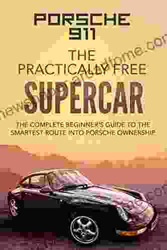 Porsche 911 The Practically Free Supercar: The Complete Beginner S Guide To The Smartest Route Into Porsche Ownership