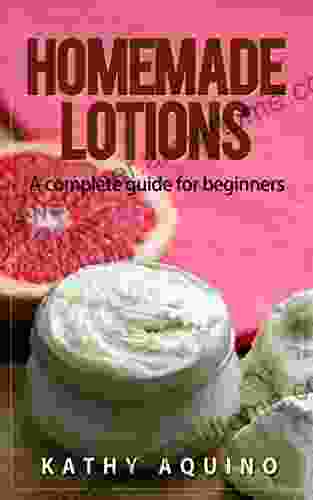 Homemade Lotions: A Complete Guide For Beginners (Homemade Body Care 2)