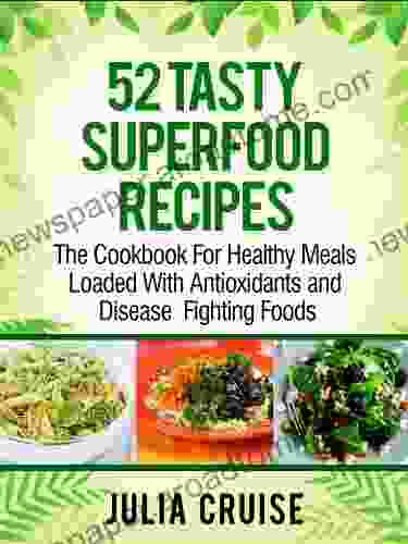 52 Tasty Superfood Recipes: The Cookbook For Healthy Meals Loaded with Antioxidants and Disease Fighting Foods (Quick Healthy Recipes 1)