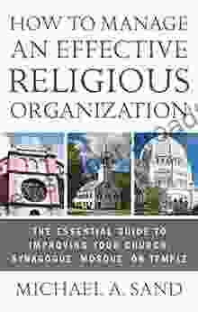 How To Manage An Effective Religious Organization: The Essential Guide For Your Church Synagogue Mosque Or Temple