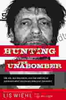 Hunting the Unabomber: The FBI Ted Kaczynski and the Capture of America s Most Notorious Domestic Terrorist