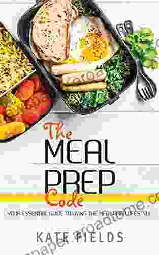 The Meal Prep Code: Your Essential Guide To Living The Meal Prep Lifestyle