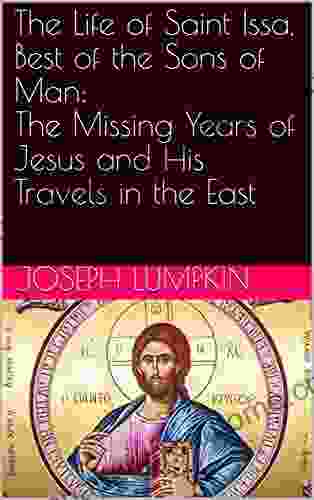 The Life Of Saint Issa Best Of The Sons Of Man: The Missing Years Of Jesus And His Travels In The East