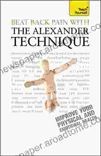Beat Back Pain With The Alexander Technique: A No Nonsense Guide To Overcoming Back Pain And Improving Overall Wellbeing (TY Health Well Being)