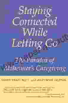 Staying Connected While Letting Go: The Paradox Of Alzheimer S Caregiving