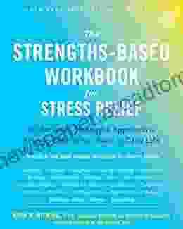 The Strengths Based Workbook for Stress Relief: A Character Strengths Approach to Finding Calm in the Chaos of Daily Life (A New Harbinger Self Help Workbook)