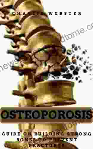 OSTEOPOROSIS: GUIDE ON BUILDING STRONG BONES TO PREVENT FRACTURES