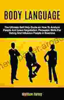 Body Language: The Ultimate Self Help Guide on How To Analyze People And Learn Negotiation Persuasion Skills For Dating And Influence People In Business