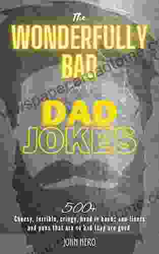 The Wonderfully Bad Of Dad Jokes: 500+ Cheesy Terrible Cringy Head In Hands One Liners And Puns That Are So Bad They Are Good A Great Gift For New Fathers Become A Hilarious Funny Dad