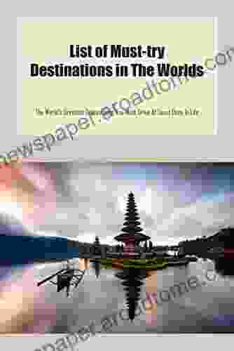 List Of Must Try Destinations In The Worlds: The World S Greatest Destinations You Must Drive At Least Once In Life: Must Try Destinations For Everyone Explore