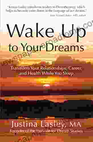 Wake Up To Your Dreams: Transform Your Relationships Career And Health While You Sleep