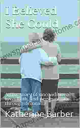 I Believed She Could : A true story of unconditional love faith and perseverance through dementia