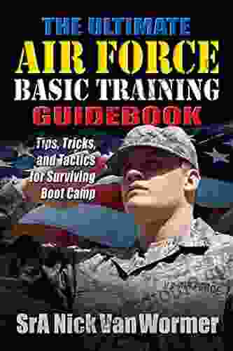 Ultimate Air Force Basic Training Guidebook: Tips Tricks and Tactics for Surviving Boot Camp