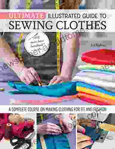 Ultimate Illustrated Guide To Sewing Clothes: A Complete Course On Making Clothing For Fit And Fashion