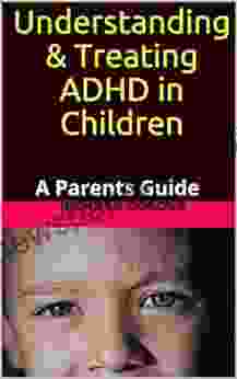 Understanding Treating ADHD in Children: A Parents Guide