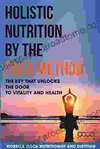 Holistic Nutrition By The Coca Method: The Key That Unlocks The Door To Vitality And Health