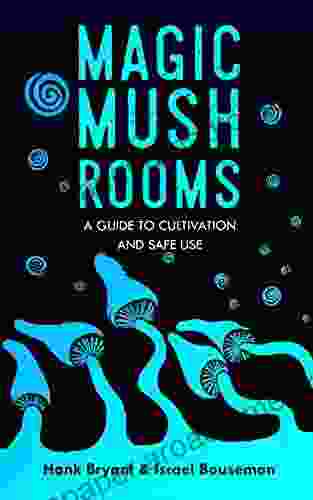 Magic Mushrooms: The Psilocybin Mushroom Bible A Guide To Cultivation And Safe Use (Entheogens 1)