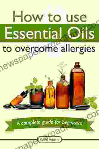 How To Use Essential Oils To Overcome Allergies: A Complete Guide For Beginners (Essential Oil Treasure Chest 1)