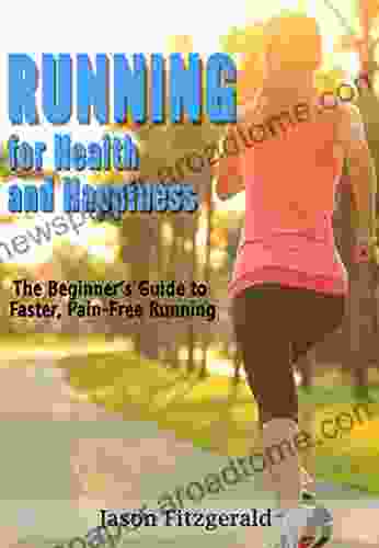 Running For Health And Happiness: The Beginner S Guide To Faster Pain Free Running