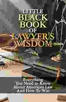 Little Black Of Lawyer S Wisdom: Everything You Need To Know About American Law And How To Win: How To Win In An Argument Your Organizations