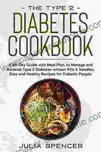 The Type 2 Diabetes Cookbook: A 30 Day Guide With Meal Plan To Manage And Reverse Type 2 Without Pills Needles Easy And Healthy Recipes For Diabetic People