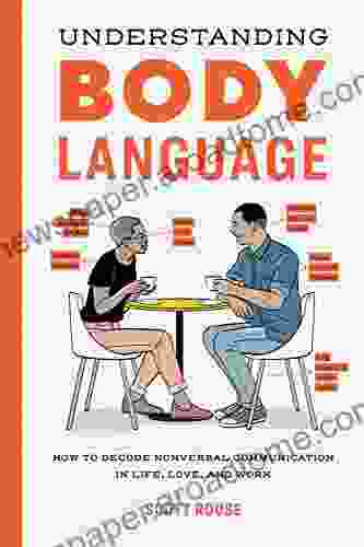 Understanding Body Language: How to Decode Nonverbal Communication in Life Love and Work