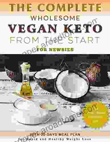 The Complete Wholesome Vegan Keto From The Start For Newbies: The Plant Based Ketogenic Diet With 30 Days Meal Plan For Rapid And Healthy Weight Loss