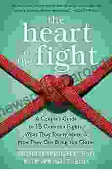 The Heart of the Fight: A Couple s Guide to Fifteen Common Fights What They Really Mean and How They Can Bring You Closer