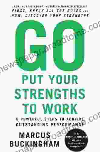 Go Put Your Strengths To Work: 6 Powerful Steps To Achieve Outstanding Performance