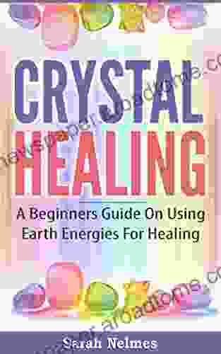 Crystal Healing: A Beginners Guide On Using Earth Energies For Healing (Natural Remedies 1)