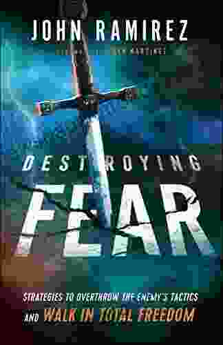 Destroying Fear: Strategies to Overthrow the Enemy s Tactics and Walk in Total Freedom