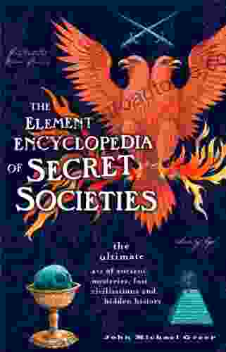 The Element Encyclopedia of Secret Societies: The Ultimate A Z of Ancient Mysteries Lost Civilizations and Forgotten Wisdom: The Ultimate A Z of Ancient Lost Civilizations and Forgotten Wisdom