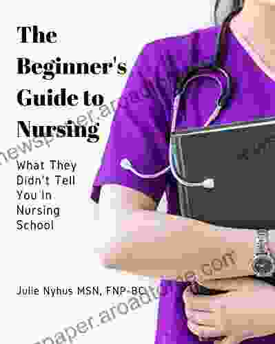 The Beginner S Guide To Nursing: What They Didn T Tell You In Nursing School