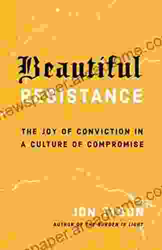 Beautiful Resistance: The Joy Of Conviction In A Culture Of Compromise