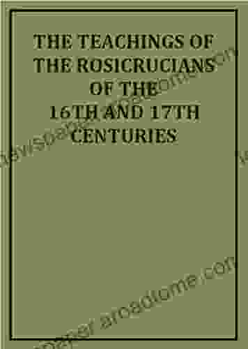 The Teachings of the Rosicrucians of the 16th and 17th Centuries (Illustrated)