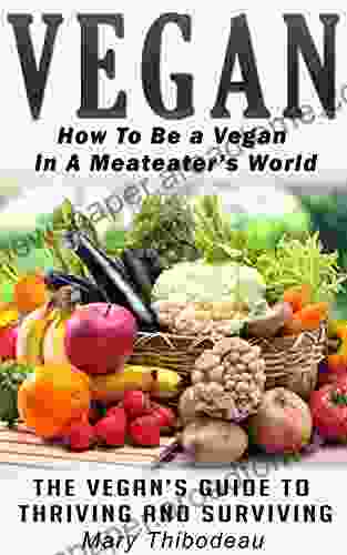 Vegan: How To Be A Vegan In A Meat Eater S World: The Vegan S Guide To Thriving And Surviving (Natural Wellness Featuring Holistic Herbal And Plant Based Therapies Veganism 2)