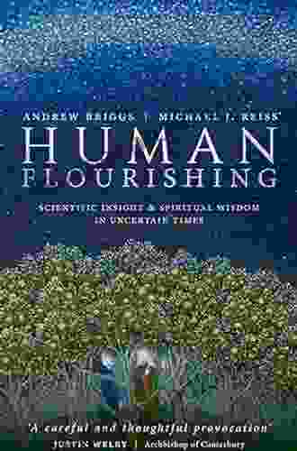 Human Flourishing: Scientific Insight And Spiritual Wisdom In Uncertain Times