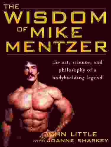 The Wisdom Of Mike Mentzer: The Art Science And Philosophy Of A Bodybuilding Legend