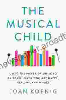 The Musical Child: Using The Power Of Music To Raise Children Who Are Happy Healthy And Whole