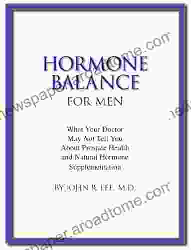 Hormone Balance For Men: What Your Doctor May Not Tell You About Prostate Health And Natural Hormone Supplementation