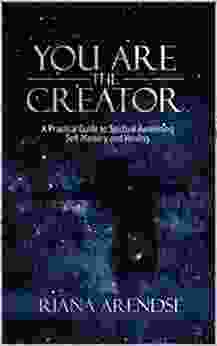 YOU ARE THE CREATOR: A Practical Guide To Spiritual Awakening Self Mastery And Healing